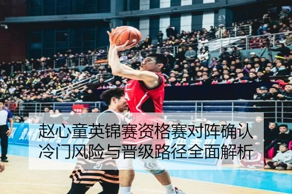赵心童英锦赛资格赛对阵确认 冷门风险与晋级路径全面解析