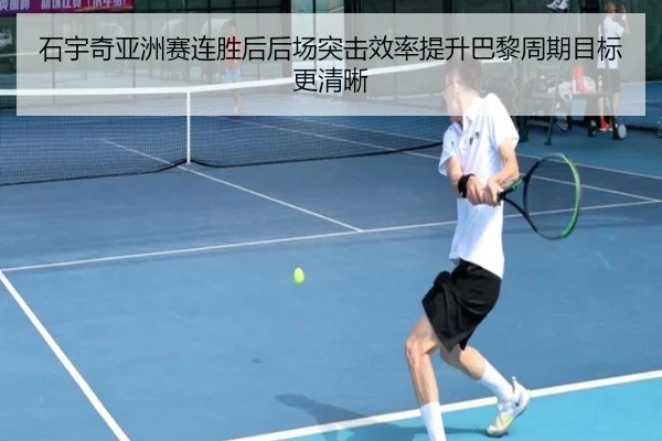 石宇奇亚洲赛连胜后后场突击效率提升巴黎周期目标更清晰