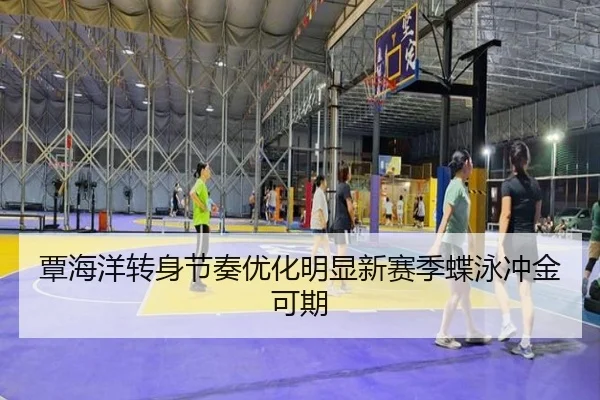 覃海洋转身节奏优化明显新赛季蝶泳冲金可期